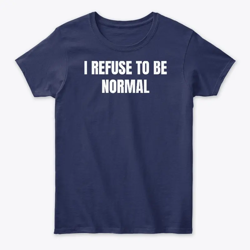 I Refuse To Be Normal Funny T-Shirt