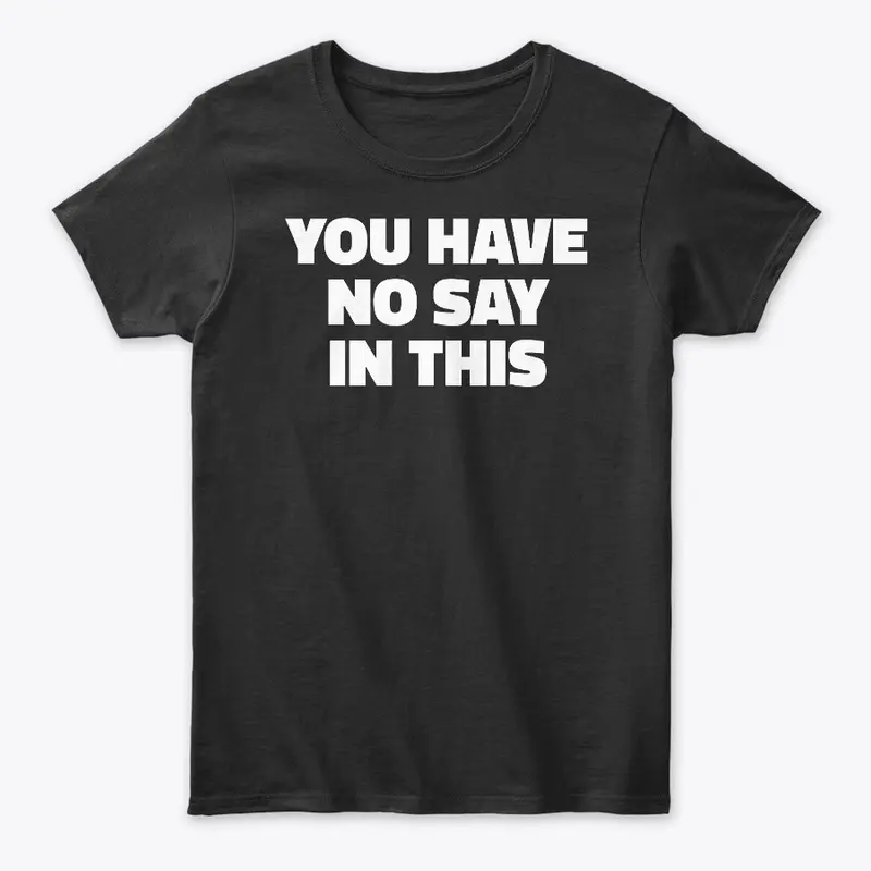 You Have No Say In This Funny T-Shirt