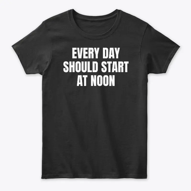 EVERY DAY SHOULD START AT NOON