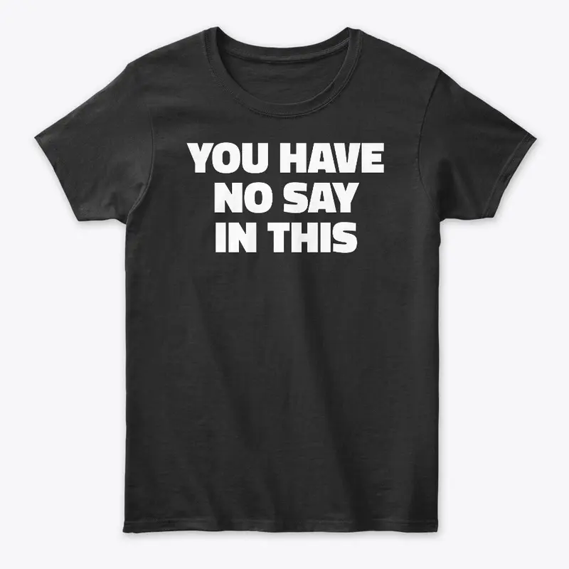 You Have No Say In This Funny T-Shirt